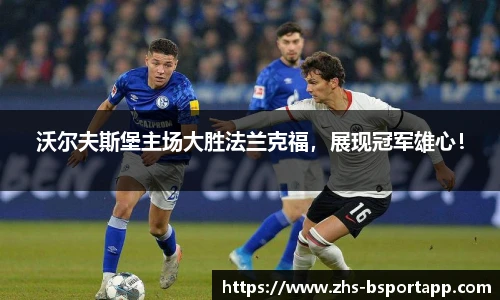 沃尔夫斯堡主场大胜法兰克福，展现冠军雄心！