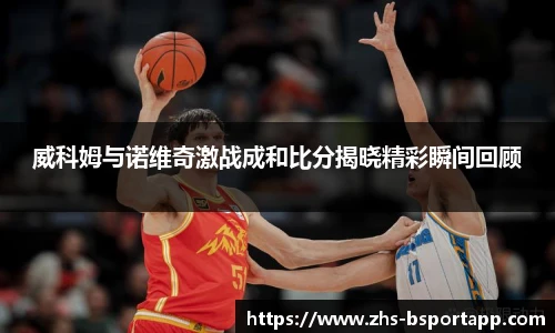威科姆与诺维奇激战成和比分揭晓精彩瞬间回顾