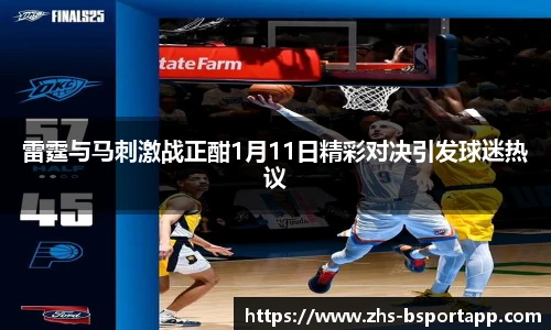 雷霆与马刺激战正酣1月11日精彩对决引发球迷热议