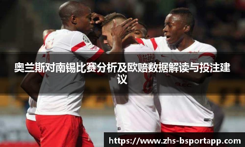 奥兰斯对南锡比赛分析及欧赔数据解读与投注建议